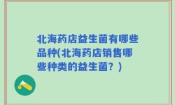 北海药店益生菌有哪些品种(北海药店销售哪些种类的益生菌？)