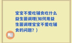 宝宝不爱吃辅食吃什么益生菌调理(如何用益生菌调理宝宝不爱吃辅食的问题？)