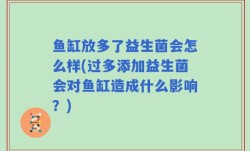 鱼缸放多了益生菌会怎么样(过多添加益生菌会对鱼缸造成什么影响？)