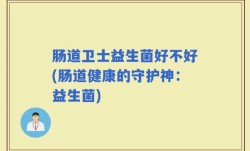 肠道卫士益生菌好不好(肠道健康的守护神：益生菌)