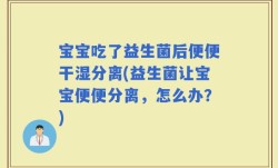 宝宝吃了益生菌后便便干湿分离(益生菌让宝宝便便分离，怎么办？)