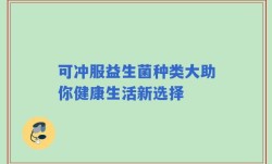 可冲服益生菌种类大助你健康生活新选择