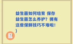 益生菌如何培育 保存益生菌怎么养护？拥有这些保鲜技巧不难啦！)