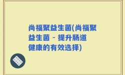 尚福聚益生菌(尚福聚益生菌 - 提升肠道健康的有效选择)