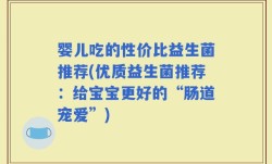婴儿吃的性价比益生菌推荐(优质益生菌推荐：给宝宝更好的“肠道宠爱”)