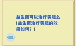 益生菌可以治疗黄胆么(益生菌治疗黄胆的效果如何？)