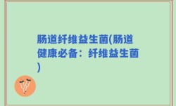 肠道纤维益生菌(肠道健康必备：纤维益生菌)