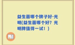 益生菌哪个牌子好-光明(益生菌哪个好？光明牌值得一试！)