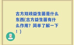 古方双歧益生菌是什么东西(古方益生菌有什么作用？简单了解一下！)