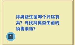 拜奥益生菌哪个药房有卖？寻找拜奥益生菌的销售渠道？