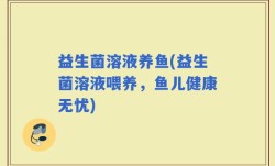 益生菌溶液养鱼(益生菌溶液喂养，鱼儿健康无忧)