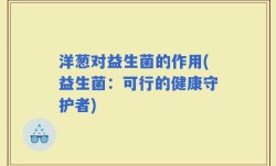 洋葱对益生菌的作用(益生菌：可行的健康守护者)