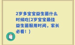 2岁多宝宝益生菌什么时候吃(2岁宝宝最佳益生菌服用时间，家长必看！)