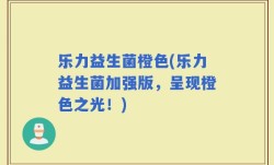 乐力益生菌橙色(乐力益生菌加强版，呈现橙色之光！)