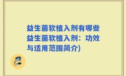 益生菌软植入剂有哪些益生菌软植入剂：功效与适用范围简介)