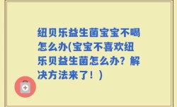 纽贝乐益生菌宝宝不喝怎么办(宝宝不喜欢纽乐贝益生菌怎么办？解决方法来了！)