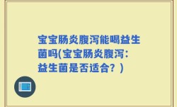 宝宝肠炎腹泻能喝益生菌吗(宝宝肠炎腹泻：益生菌是否适合？)