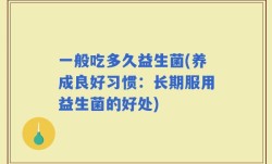 一般吃多久益生菌(养成良好习惯：长期服用益生菌的好处)