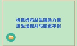 枫枫妈妈益生菌助力健康生活提升与肠道平衡