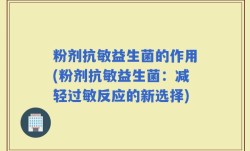 粉剂抗敏益生菌的作用(粉剂抗敏益生菌：减轻过敏反应的新选择)