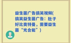 益生菌广告搞笑视频(搞笑益生菌广告：肚子好比奥特曼，需要益生菌“光合能”)