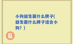 小狗益生菌什么牌子(益生菌什么牌子适合小狗？)