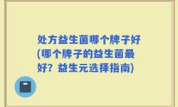 处方益生菌哪个牌子好(哪个牌子的益生菌最好？益生元选择指南)