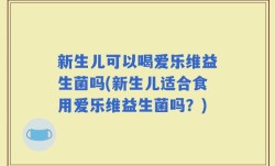 新生儿可以喝爱乐维益生菌吗(新生儿适合食用爱乐维益生菌吗？)