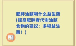 肥胖油腻喝什么益生菌(提高肥胖者代谢油腻食物的建议：多喝益生菌！)