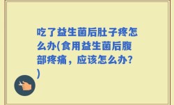吃了益生菌后肚子疼怎么办(食用益生菌后腹部疼痛，应该怎么办？)