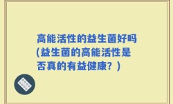 高能活性的益生菌好吗(益生菌的高能活性是否真的有益健康？)