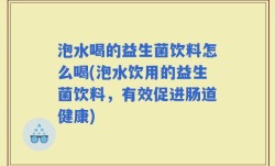 泡水喝的益生菌饮料怎么喝(泡水饮用的益生菌饮料，有效促进肠道健康)