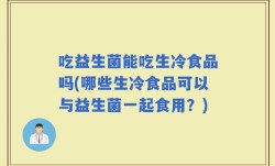 吃益生菌能吃生冷食品吗(哪些生冷食品可以与益生菌一起食用？)