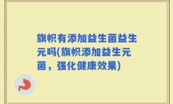 旗帜有添加益生菌益生元吗(旗帜添加益生元菌，强化健康效果)