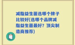 减脂益生菌选哪个牌子比较好(选哪个品牌减脂益生菌最好？顶尖制造商推荐)