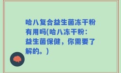 哈八复合益生菌冻干粉有用吗(哈八冻干粉：益生菌保健，你需要了解的。)