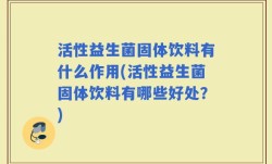 活性益生菌固体饮料有什么作用(活性益生菌固体饮料有哪些好处？)