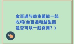 金百通与益生菌能一起吃吗(金百通和益生菌是否可以一起食用？)