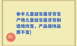 参半儿童益生菌牙膏生产地儿童益生菌牙膏制造地改变，产品保持品质不变)