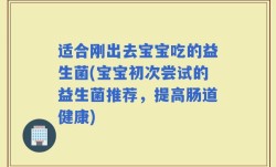适合刚出去宝宝吃的益生菌(宝宝初次尝试的益生菌推荐，提高肠道健康)