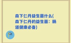 森下仁丹益生菌什么(森下仁丹的益生菌：肠道健康必备)