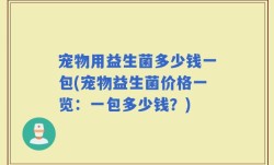 宠物用益生菌多少钱一包(宠物益生菌价格一览：一包多少钱？)