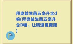 拜奥益生菌五毫升含d嘛(拜奥益生菌五毫升含D嘛，让肠道更健康)
