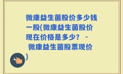 微康益生菌股价多少钱一股(微康益生菌股价现在价格是多少？ - 微康益生菌股票现价)