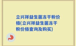 立兴祥益生菌冻干粉价格(立兴祥益生菌冻干粉价格查询及购买)