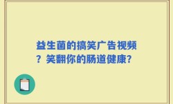 益生菌的搞笑广告视频？笑翻你的肠道健康？