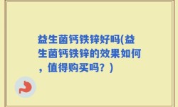 益生菌钙铁锌好吗(益生菌钙铁锌的效果如何，值得购买吗？)