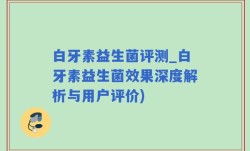 白牙素益生菌评测_白牙素益生菌效果深度解析与用户评价)