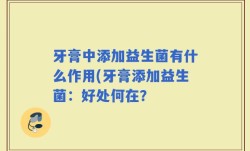 牙膏中添加益生菌有什么作用(牙膏添加益生菌：好处何在？