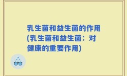 乳生菌和益生菌的作用(乳生菌和益生菌：对健康的重要作用)